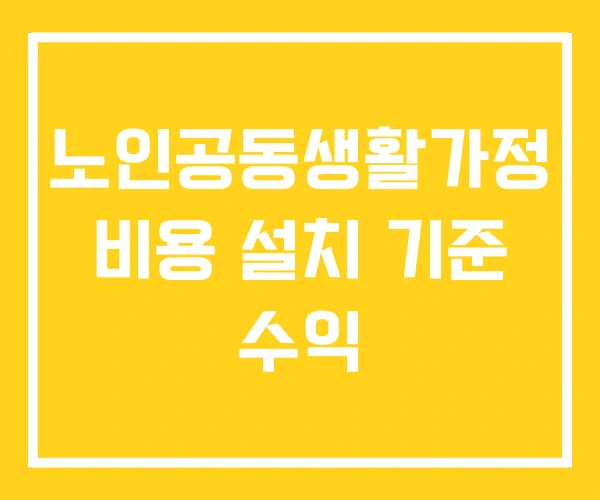 노인공동생활가정 비용 설치 기준 수익 노인공동생활가정 비용 설치 기준 수익