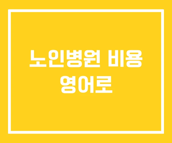 노인병원 비용 영어로 노인병원 비용 영어로