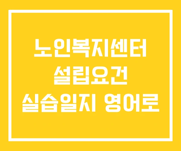 노인복지센터 설립요건 실습일지 영어로 노인복지센터 설립요건 실습일지 영어로
