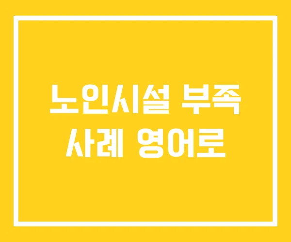 노인시설 부족 사례 영어로 노인시설 부족 사례 영어로