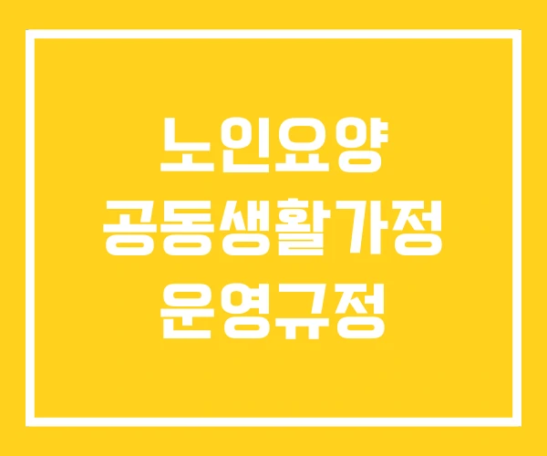 노인요양 공동생활가정 운영규정
