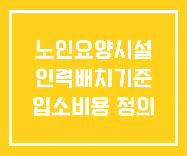 노인요양시설 인력배치기준 입소비용 정의