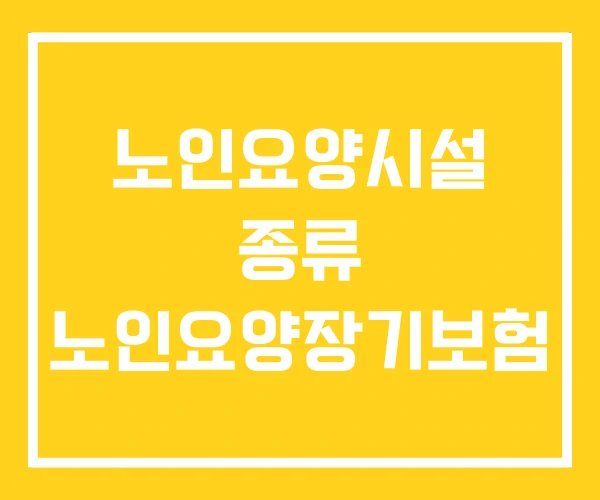 노인요양시설 종류 노인요양장기보험 노인요양시설 종류 노인요양장기보험