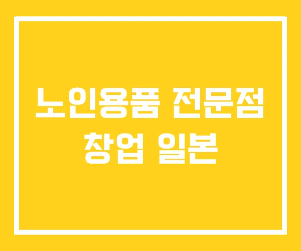 노인용품 전문점 창업 일본 노인용품 전문점 창업 일본