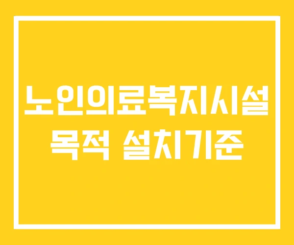 노인의료복지시설 목적 설치기준 노인의료복지시설 목적 설치기준