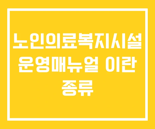 노인의료복지시설 운영매뉴얼 이란 종류