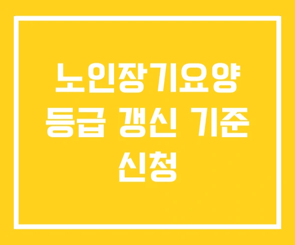 노인장기요양 등급 갱신 기준 신청 노인장기요양 등급 갱신 기준 신청