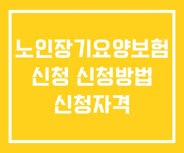 노인장기요양보험 신청 신청방법 신청자격
