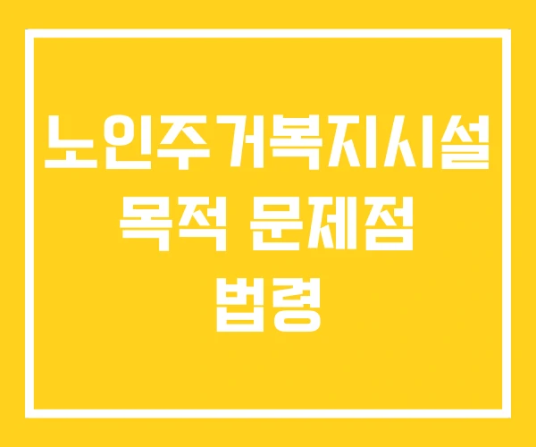 노인주거복지시설 목적 문제점 법령