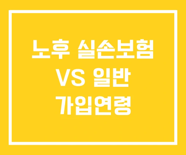 노후 실손보험 VS 일반 가입연령 노후 실손보험 VS 일반 가입연령