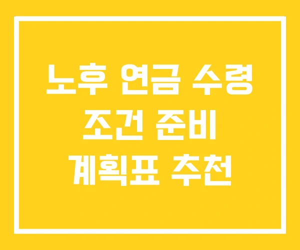 노후 연금 수령 조건 준비 계획표 추천 노후 연금 수령 조건 준비 계획표 추천