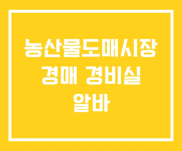 농산물도매시장 경매 경비실 알바