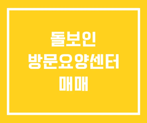 돌보인 방문요양센터 매매 돌보인 방문요양센터 매매