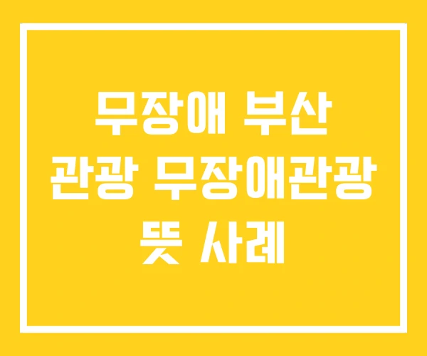 무장애 부산 관광 무장애관광 뜻 사례