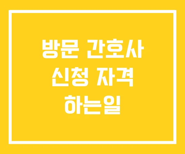 방문 간호사 신청 자격 하는일