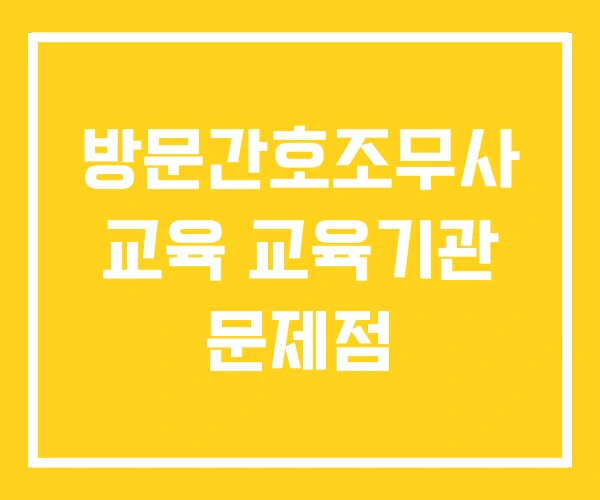 방문간호조무사 교육 교육기관 문제점 방문간호조무사 교육 교육기관 문제점