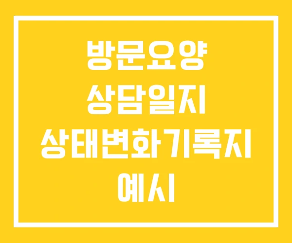 방문요양 상담일지 상태변화기록지 예시 방문요양 상담일지 상태변화기록지 예시