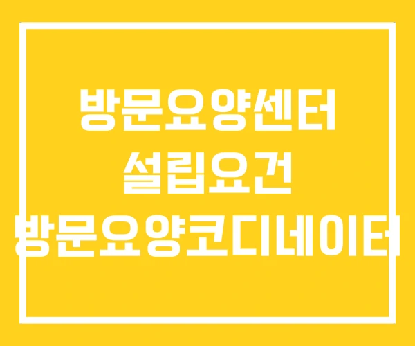 방문요양센터 설립요건 방문요양코디네이터