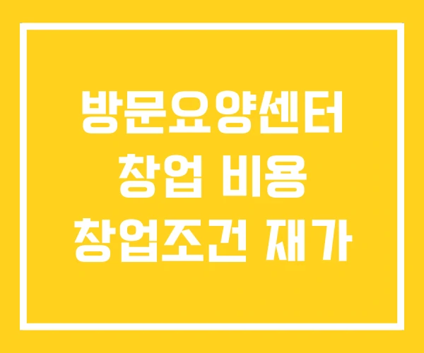 방문요양센터 창업 비용 창업조건 재가 방문요양센터 창업 비용 창업조건 재가