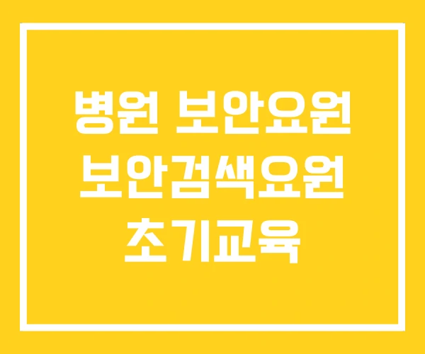 병원 보안요원 보안검색요원 초기교육