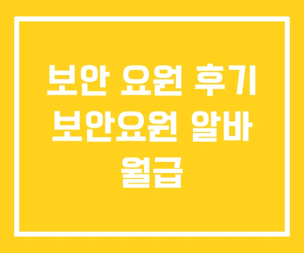 보안 요원 후기 보안요원 알바 월급