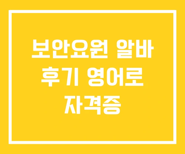 보안요원 알바 후기 영어로 자격증