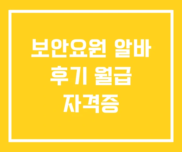 보안요원 알바 후기 월급 자격증 보안요원 알바 후기 월급 자격증