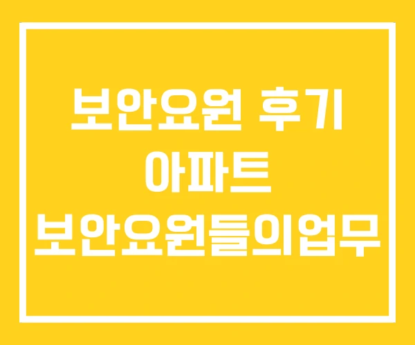 보안요원 후기 아파트 보안요원들의업무