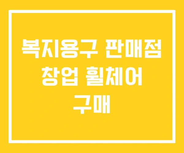 복지용구 판매점 창업 휠체어 구매