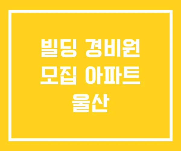 빌딩 경비원 모집 아파트 울산 빌딩 경비원 모집 아파트 울산