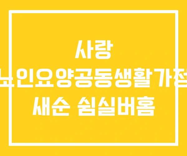 사랑 노인요양공동생활가정 새순 쉼실버홈 사랑 노인요양공동생활가정 새순 쉼실버홈