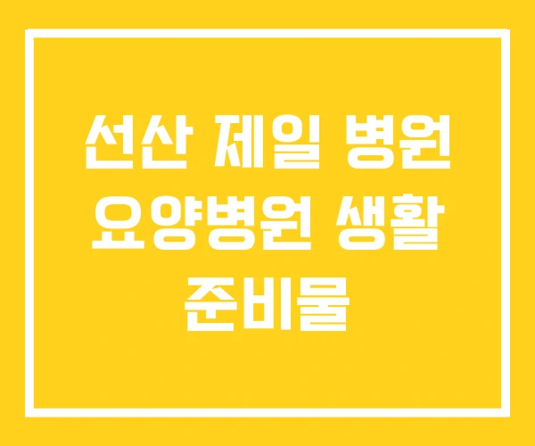 선산 제일 병원 요양병원 생활 준비물 선산 제일 병원 요양병원 생활 준비물