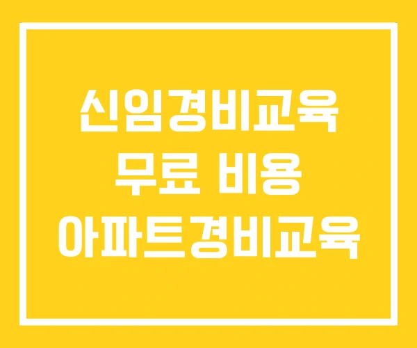 신임경비교육 무료 비용 아파트경비교육