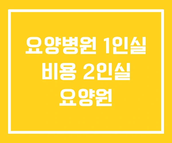 요양병원 1인실 비용 2인실 요양원