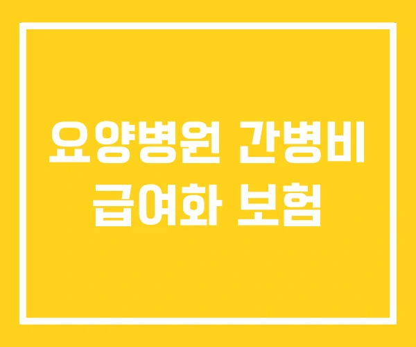 요양병원 간병비 급여화 보험 요양병원 간병비 급여화 보험