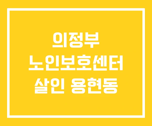 의정부 노인보호센터 살인 용현동