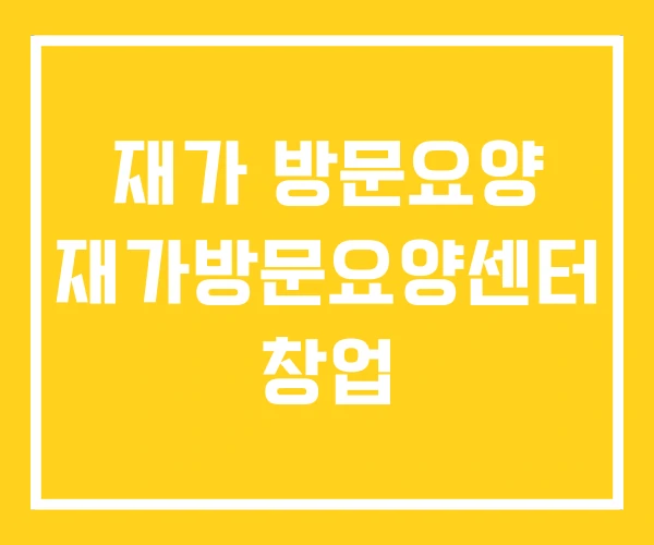 재가 방문요양 재가방문요양센터 창업
