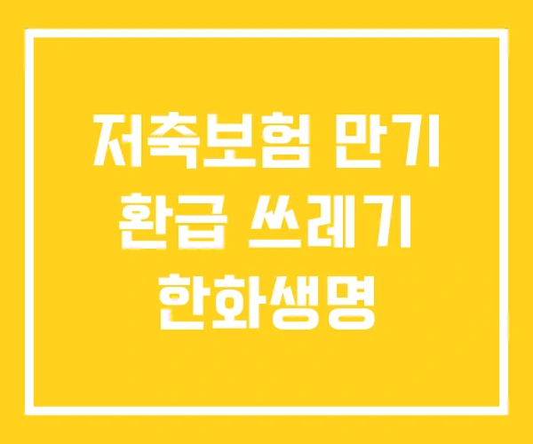 저축보험 만기 환급 쓰레기 한화생명