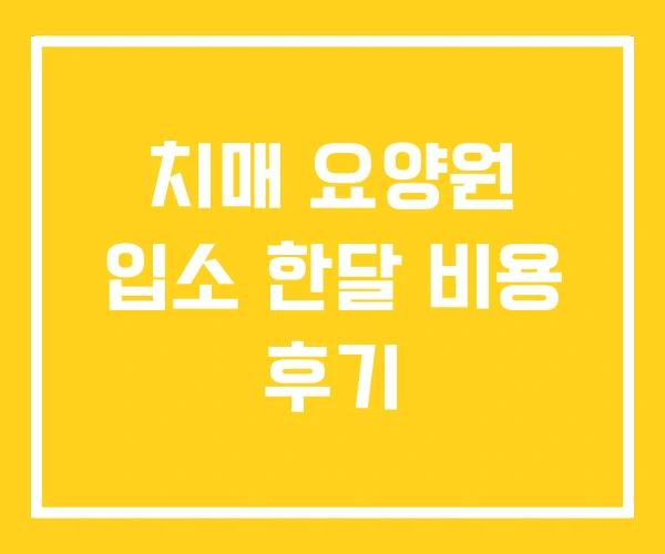 치매 요양원 입소 한달 비용 후기
