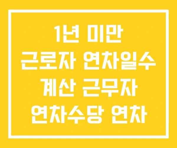 1년 미만 근로자 연차일수 계산 근무자 연차수당 연차 1년 미만 근로자 연차일수 계산 근무자 연차수당 연차
