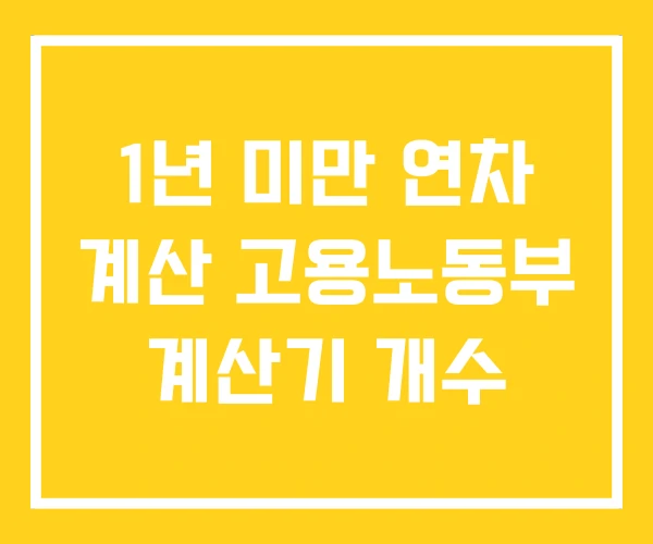 1년 미만 연차 계산 고용노동부 계산기 개수 1년 미만 연차 계산 고용노동부 계산기 개수