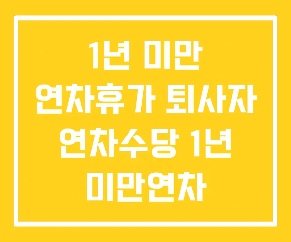 1년 미만 연차휴가 퇴사자 연차수당 1년 미만연차 사용기간 1년 미만 연차휴가 퇴사자 연차수당 1년 미만연차 사용기간