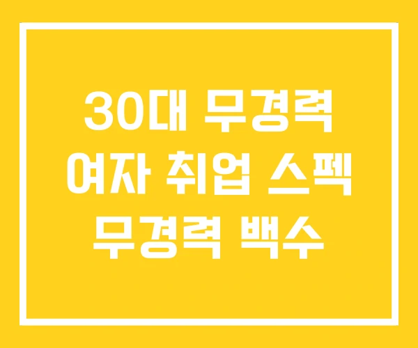 30대 무경력 여자 취업 스펙 무경력 백수