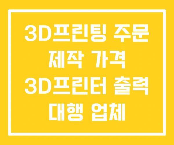 3D프린팅 주문 제작 가격 3D프린터 출력 대행 업체
