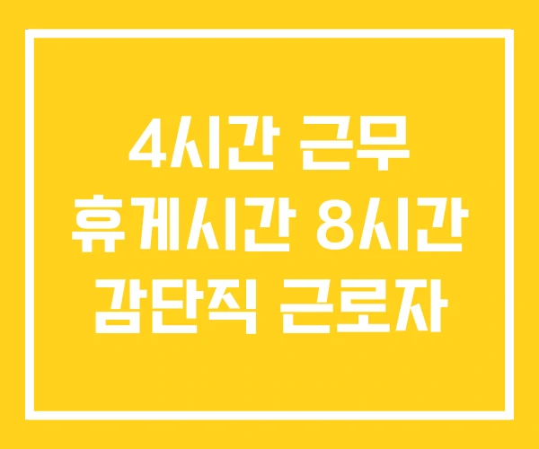 4시간 근무 휴게시간 8시간 감단직 근로자