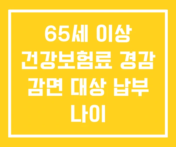 65세 이상 건강보험료 경감 감면 대상 납부 나이 65세 이상 건강보험료 경감 감면 대상 납부 나이