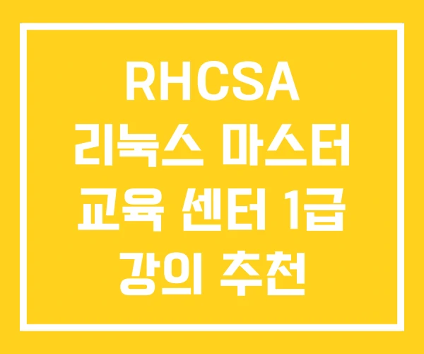 RHCSA 리눅스 마스터 교육 센터 1급 강의 추천 RHCSA 리눅스 마스터 교육 센터 1급 강의 추천