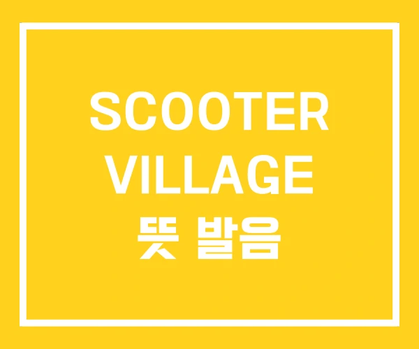SCOOTER VILLAGE 뜻 발음 SCOOTER VILLAGE 뜻 발음