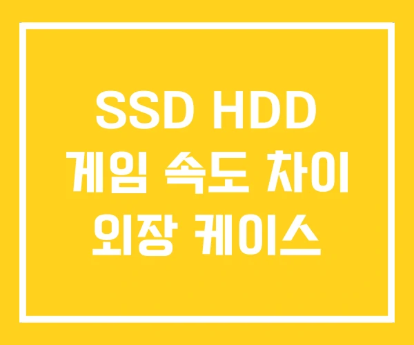 SSD HDD 게임 속도 차이 외장 케이스 SSD HDD 게임 속도 차이 외장 케이스