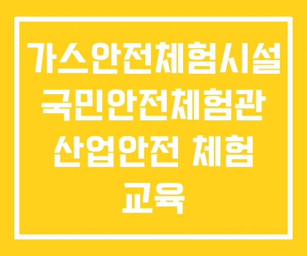 가스안전체험시설 국민안전체험관 산업안전 체험 교육 가스안전체험시설 국민안전체험관 산업안전 체험 교육